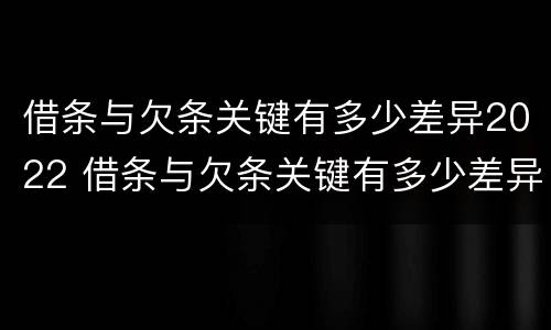 借条与欠条关键有多少差异2022 借条与欠条关键有多少差异2022怎么写