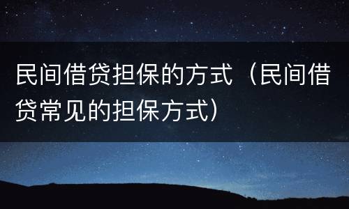 民间借贷担保的方式（民间借贷常见的担保方式）