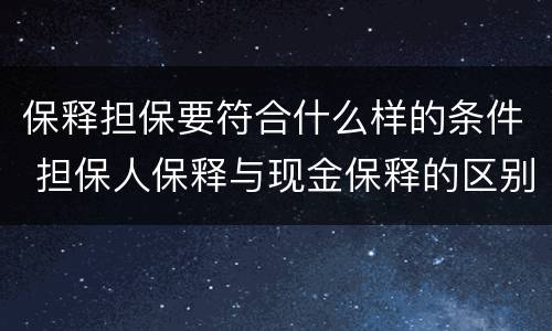 保释担保要符合什么样的条件 担保人保释与现金保释的区别