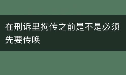 在刑诉里拘传之前是不是必须先要传唤