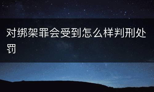 对绑架罪会受到怎么样判刑处罚