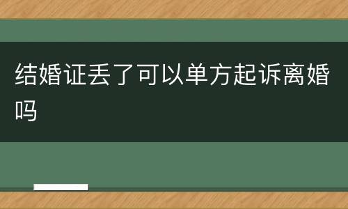 结婚证丢了可以单方起诉离婚吗