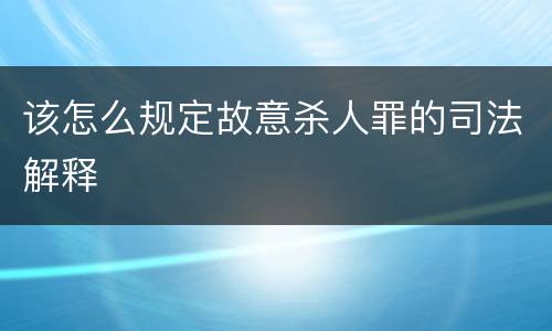 该怎么规定故意杀人罪的司法解释