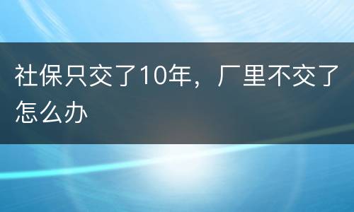 社保只交了10年，厂里不交了怎么办