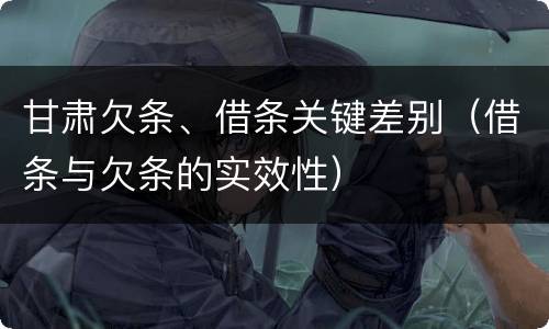 甘肃欠条、借条关键差别（借条与欠条的实效性）