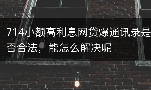 714小额高利息网贷爆通讯录是否合法，能怎么解决呢