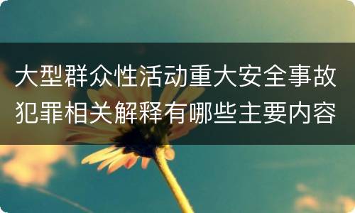 大型群众性活动重大安全事故犯罪相关解释有哪些主要内容