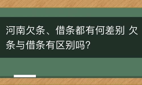 河南欠条、借条都有何差别 欠条与借条有区别吗?