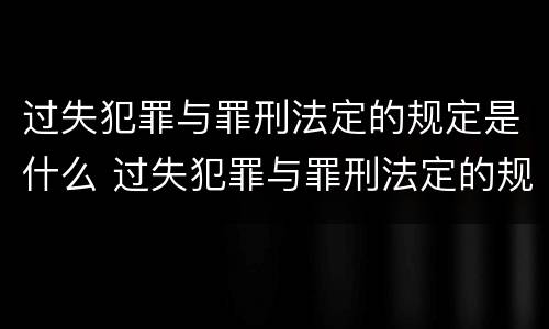 过失犯罪与罪刑法定的规定是什么 过失犯罪与罪刑法定的规定是什么
