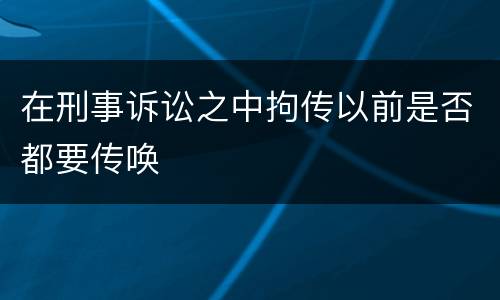 在刑事诉讼之中拘传以前是否都要传唤