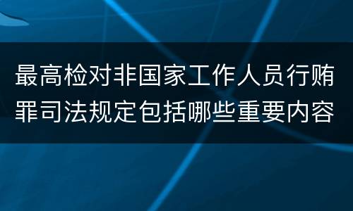 最高检对非国家工作人员行贿罪司法规定包括哪些重要内容