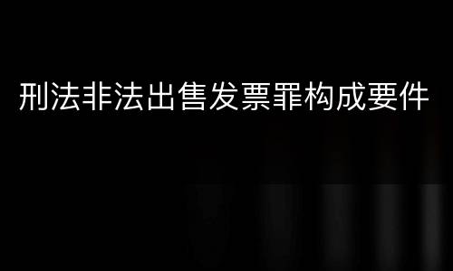 刑法非法出售发票罪构成要件