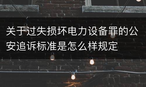 关于过失损坏电力设备罪的公安追诉标准是怎么样规定
