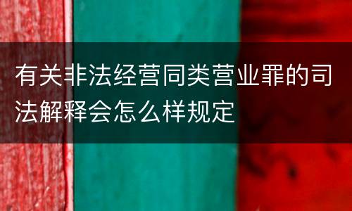 有关非法经营同类营业罪的司法解释会怎么样规定