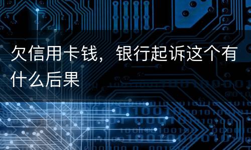 欠信用卡钱，银行起诉这个有什么后果