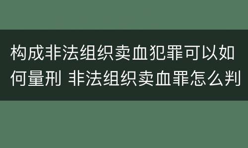 构成非法组织卖血犯罪可以如何量刑 非法组织卖血罪怎么判