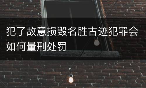 犯了故意损毁名胜古迹犯罪会如何量刑处罚