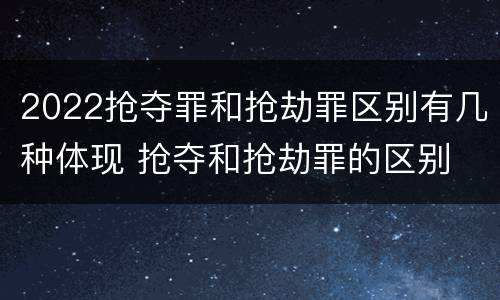 2022抢夺罪和抢劫罪区别有几种体现 抢夺和抢劫罪的区别