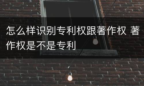 怎么样识别专利权跟著作权 著作权是不是专利
