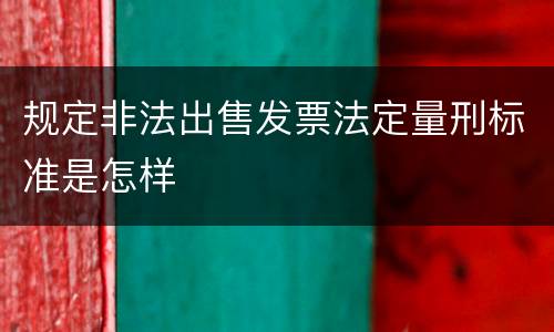 规定非法出售发票法定量刑标准是怎样