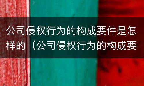 公司侵权行为的构成要件是怎样的（公司侵权行为的构成要件是怎样的法律）