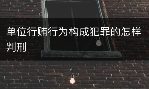 单位行贿行为构成犯罪的怎样判刑