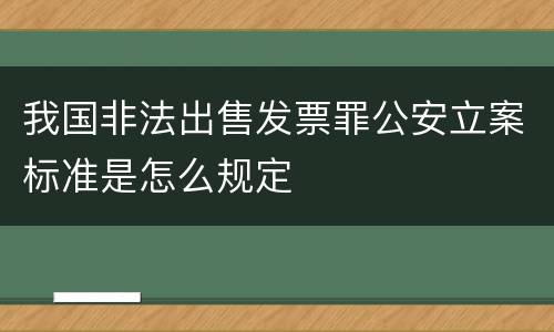 我国非法出售发票罪公安立案标准是怎么规定