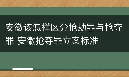 安徽该怎样区分抢劫罪与抢夺罪 安徽抢夺罪立案标准