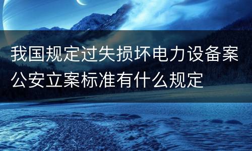 我国规定过失损坏电力设备案公安立案标准有什么规定