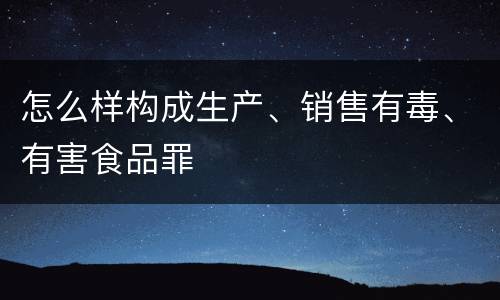 怎么样构成生产、销售有毒、有害食品罪
