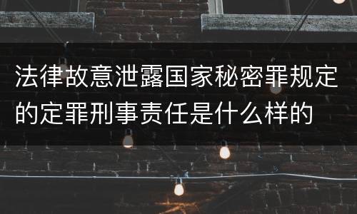 法律故意泄露国家秘密罪规定的定罪刑事责任是什么样的