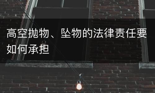 高空抛物、坠物的法律责任要如何承担