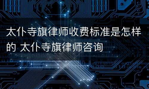 太仆寺旗律师收费标准是怎样的 太仆寺旗律师咨询