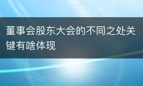 董事会股东大会的不同之处关键有啥体现