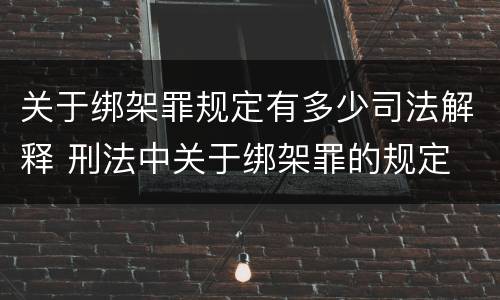 关于绑架罪规定有多少司法解释 刑法中关于绑架罪的规定