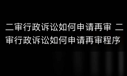 二审行政诉讼如何申请再审 二审行政诉讼如何申请再审程序