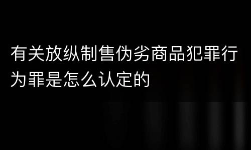 有关放纵制售伪劣商品犯罪行为罪是怎么认定的