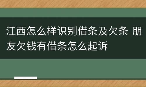 江西怎么样识别借条及欠条 朋友欠钱有借条怎么起诉