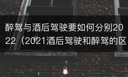 醉驾与酒后驾驶要如何分别2022（2021酒后驾驶和醉驾的区别）