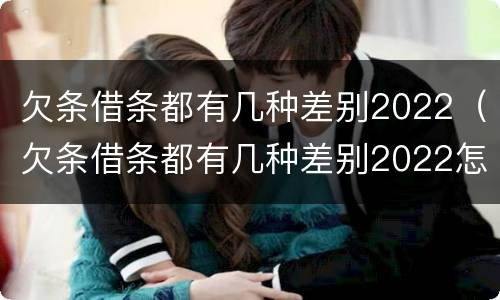欠条借条都有几种差别2022（欠条借条都有几种差别2022怎么写）