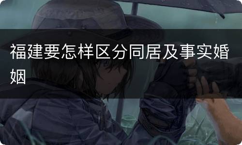 福建要怎样区分同居及事实婚姻