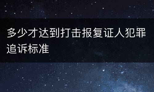 多少才达到打击报复证人犯罪追诉标准