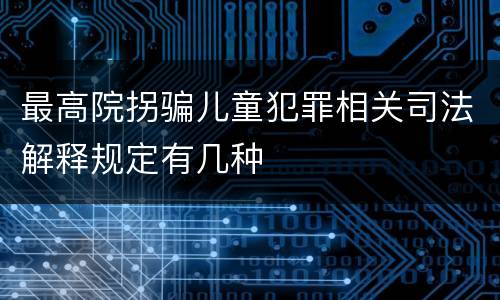 最高院拐骗儿童犯罪相关司法解释规定有几种