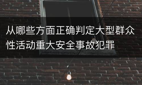 从哪些方面正确判定大型群众性活动重大安全事故犯罪