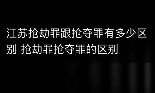 江苏抢劫罪跟抢夺罪有多少区别 抢劫罪抢夺罪的区别
