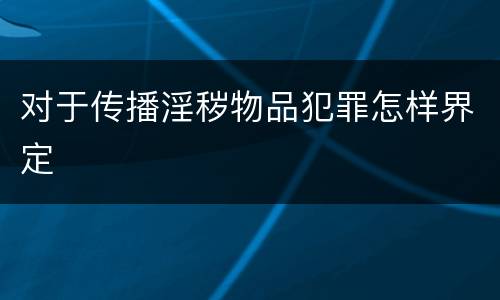 对于传播淫秽物品犯罪怎样界定