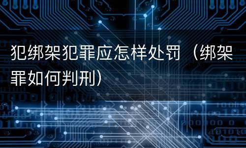 犯绑架犯罪应怎样处罚（绑架罪如何判刑）