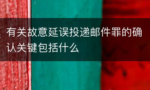 有关故意延误投递邮件罪的确认关键包括什么