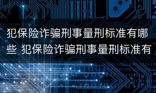 犯保险诈骗刑事量刑标准有哪些 犯保险诈骗刑事量刑标准有哪些问题