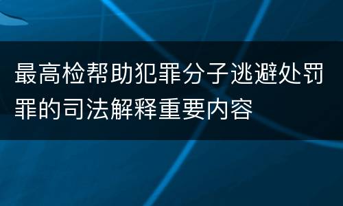 最高检帮助犯罪分子逃避处罚罪的司法解释重要内容